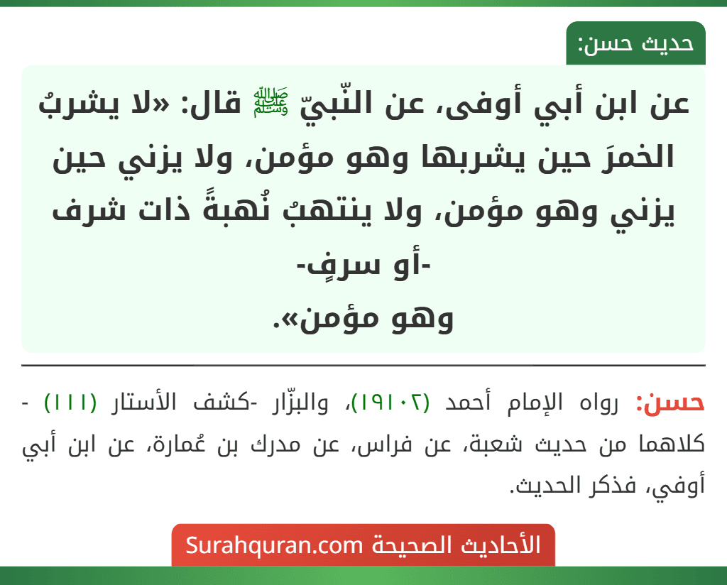عن ابن أبي أوفى، عن النّبيّ ﷺ قال: «لا يشربُ الخمرَ حين يشربها وهو مؤمن، ولا يزني حين يزني وهو مؤمن، ولا ينتهبُ نُهبةً ذات شرف -أو سرفٍ-
وهو مؤمن».