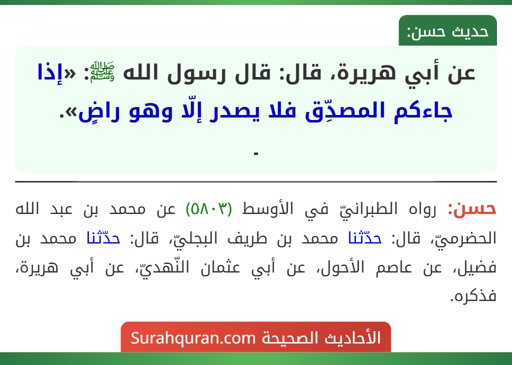 عن أبي هريرة، قال: قال رسول الله ﷺ: «إذا جاءكم المصدِّق فلا يصدر إلّا وهو راضٍ».
ـ عن أبي هريرة، قال: قال رسول الله ﷺ: «إذا جاءكم المصدِّق فلا يصدر إلّا وهو راضٍ».
ـ