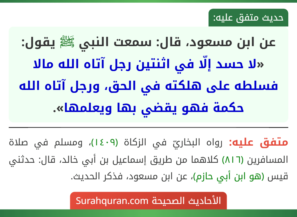 عن ابن مسعود، قال: سمعت النبي ﷺ يقول: «لا حسد إلّا في اثنتين رجل آتاه الله مالا فسلطه على هلكته في الحق، ورجل آتاه الله حكمة فهو يقضي بها ويعلمها».