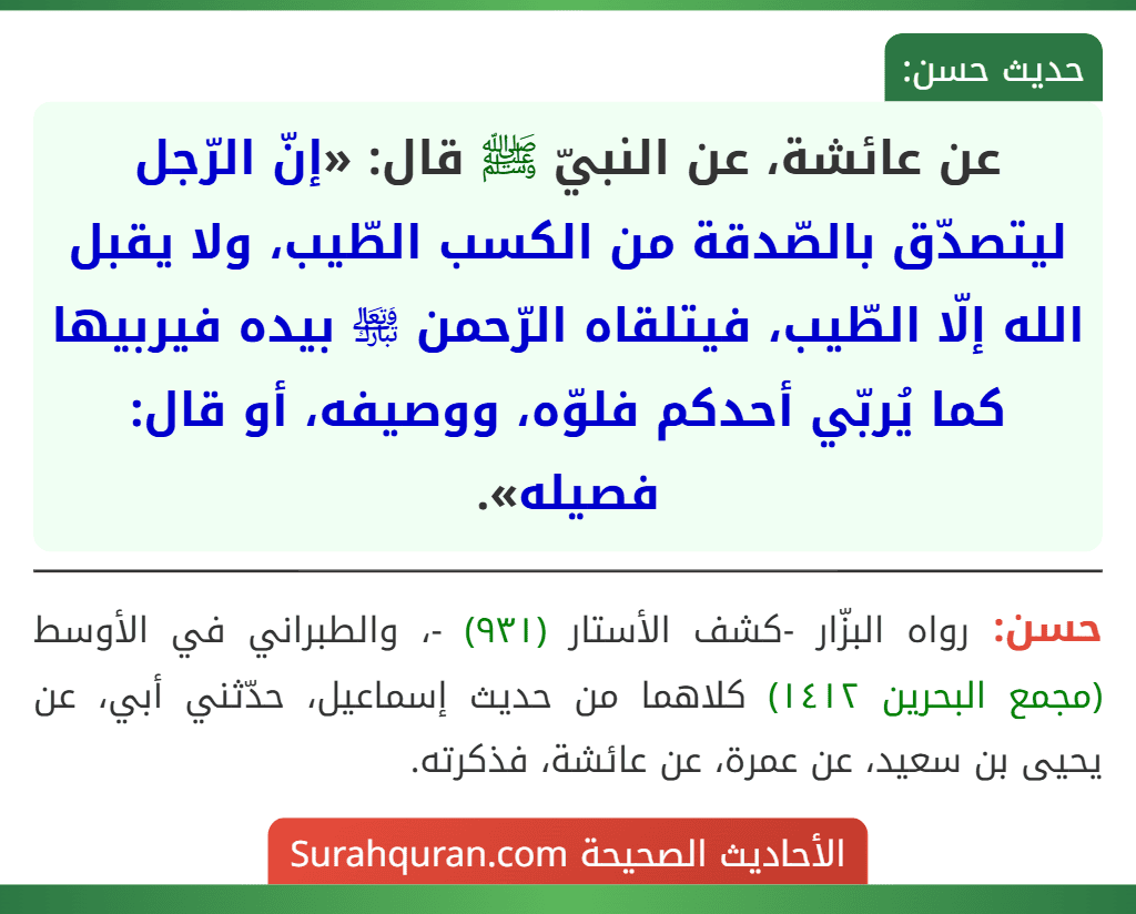 عن عائشة، عن النبيّ ﷺ قال: «إنّ الرّجل ليتصدّق بالصّدقة من الكسب الطّيب، ولا يقبل الله إلّا الطّيب، فيتلقاه الرّحمن ﵎ بيده فيربيها كما يُربّي أحدكم فلوّه، ووصيفه، أو قال: فصيله».