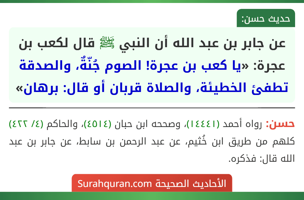 عن جابر بن عبد الله أن النبي ﷺ قال لكعب بن عجرة: «يا كعب بن عجرة! الصوم جُنّةٌ، والصدقة تطفئ الخطيئة، والصلاة قربان أو قال: برهان»