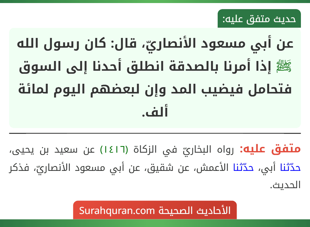 عن أبي مسعود الأنصاريّ، قال: كان رسول الله ﷺ إذا أمرنا بالصدقة انطلق أحدنا إلى السوق فتحامل فيضيب المد وإن لبعضهم اليوم لمائة ألف.