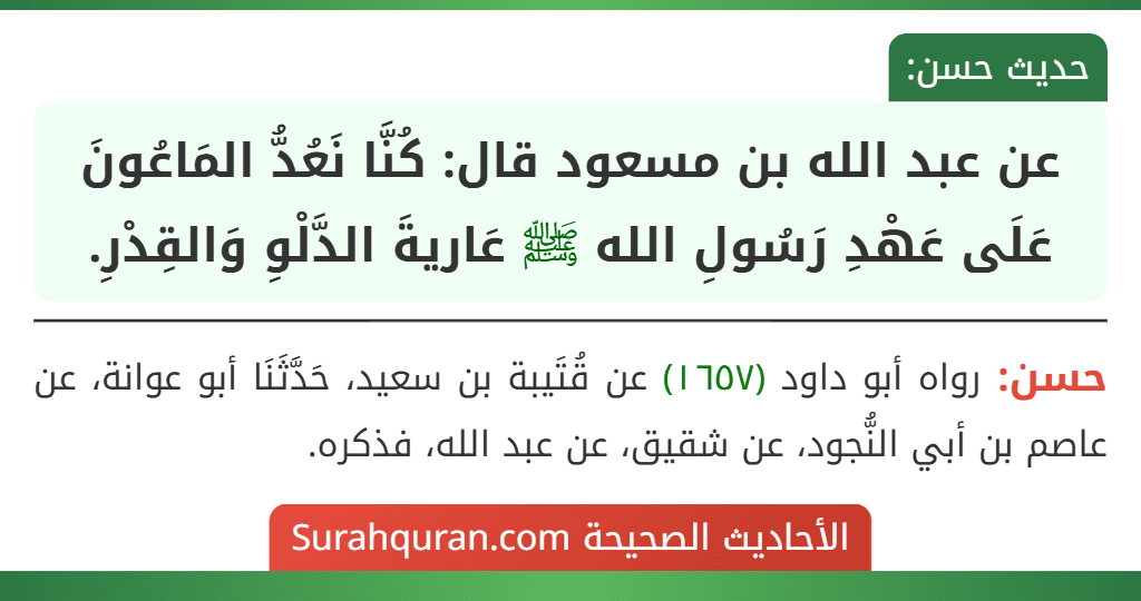 عن عبد الله بن مسعود قال: كُنَّا نَعُدُّ المَاعُونَ عَلَى عَهْدِ رَسُولِ الله ﷺ عَاريةَ الدَّلْوِ وَالقِدْرِ.