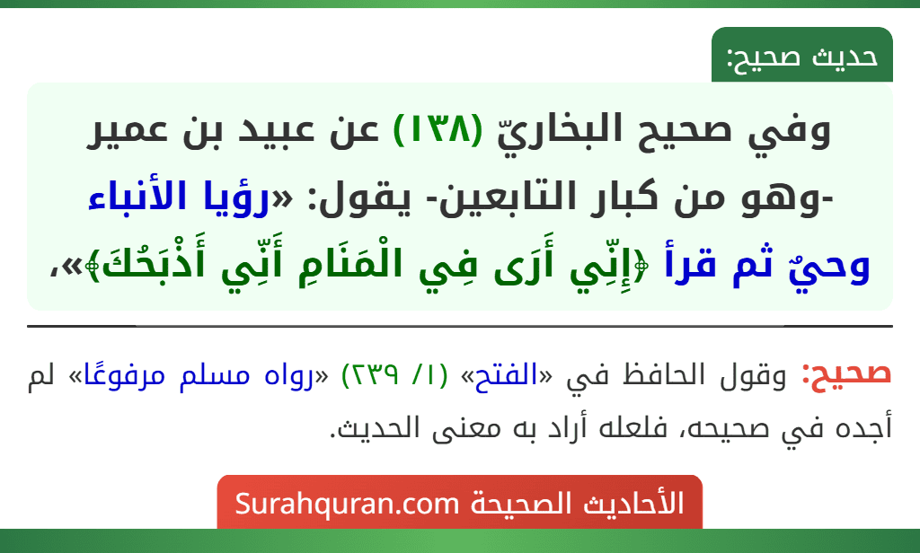 وفي صحيح البخاريّ (١٣٨) عن عبيد بن عمير -وهو من كبار التابعين- يقول: «رؤيا الأنباء وحيٌ ثم قرأ ﴿إِنِّي أَرَى فِي الْمَنَامِ أَنِّي أَذْبَحُكَ﴾»،