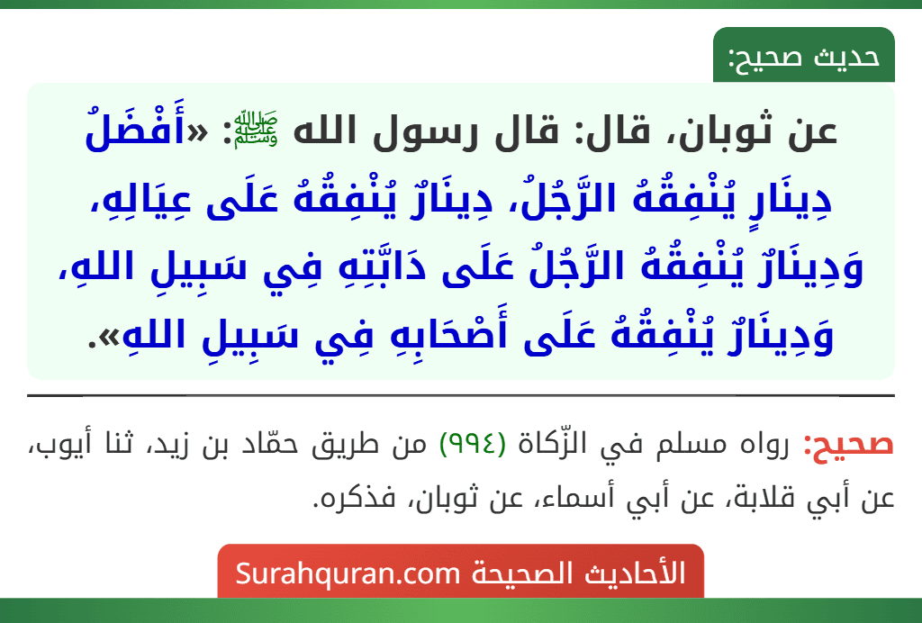 عن ثوبان، قال: قال رسول الله ﷺ: «أَفْضَلُ دِينَارٍ يُنْفِقُهُ الرَّجُلُ، دِينَارٌ يُنْفِقُهُ عَلَى عِيَالِهِ، وَدِينَارٌ يُنْفِقُهُ الرَّجُلُ عَلَى دَابَّتِهِ فِي سَبِيلِ اللهِ، وَدِينَارٌ يُنْفِقُهُ عَلَى أَصْحَابِهِ فِي سَبِيلِ اللهِ».