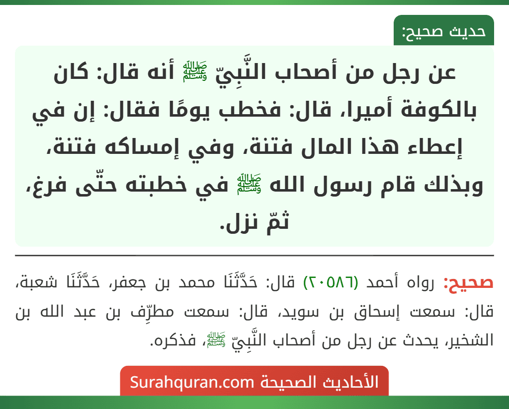 عن رجل من أصحاب النَّبِيّ ﷺ أنه قال: كان بالكوفة أميرا، قال: فخطب يومًا فقال: إن في إعطاء هذا المال فتنة، وفي إمساكه فتنة، وبذلك قام رسول الله ﷺ في خطبته حتّى فرغ، ثمّ نزل.
