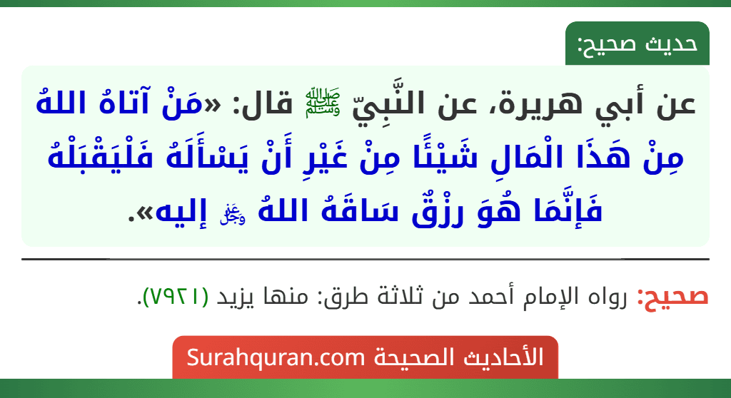 عن أبي هريرة، عن النَّبِيّ ﷺ قال: «مَنْ آتاهُ اللهُ مِنْ هَذَا الْمَالِ شَيْئًا مِنْ غَيْرِ أَنْ يَسْأَلَهُ فَلْيَقْبَلْهُ فَإنَّمَا هُوَ رزْقٌ سَاقَهُ اللهُ ﷿ إليه». عن أبي هريرة، عن النَّبِيّ ﷺ قال: «مَنْ آتاهُ اللهُ مِنْ هَذَا الْمَالِ شَيْئًا مِنْ غَيْرِ أَنْ يَسْأَلَهُ فَلْيَقْبَلْهُ فَإنَّمَا هُوَ رزْقٌ سَاقَهُ اللهُ ﷿ إليه».