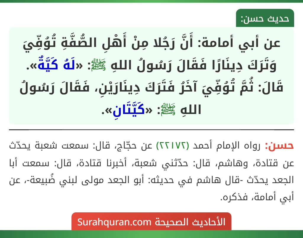 عن أبي أمامة: أَنَّ رَجُلا مِنْ أَهْلِ الصُّفَّةِ تُوُفِّيَ وَتَرَكَ دِينَارًا فَقَالَ رَسُولُ اللهِ ﷺ: «لَهُ كَيَّةٌ». قَالَ: ثُمَّ تُوُفِّيَ آخَرُ فَتَرَكَ دِينَارَيْنِ، فَقَالَ رَسُولُ اللهِ ﷺ: «كَيَّتَانِ».