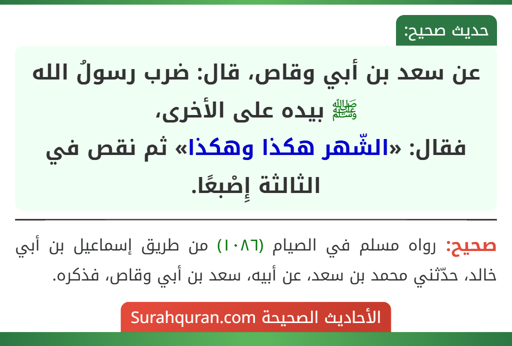 عن سعد بن أبي وقاص، قال: ضرب رسولُ الله ﷺ بيده على الأخرى،
فقال: «الشّهر هكذا وهكذا» ثم نقص في الثالثة إِصْبعًا.
