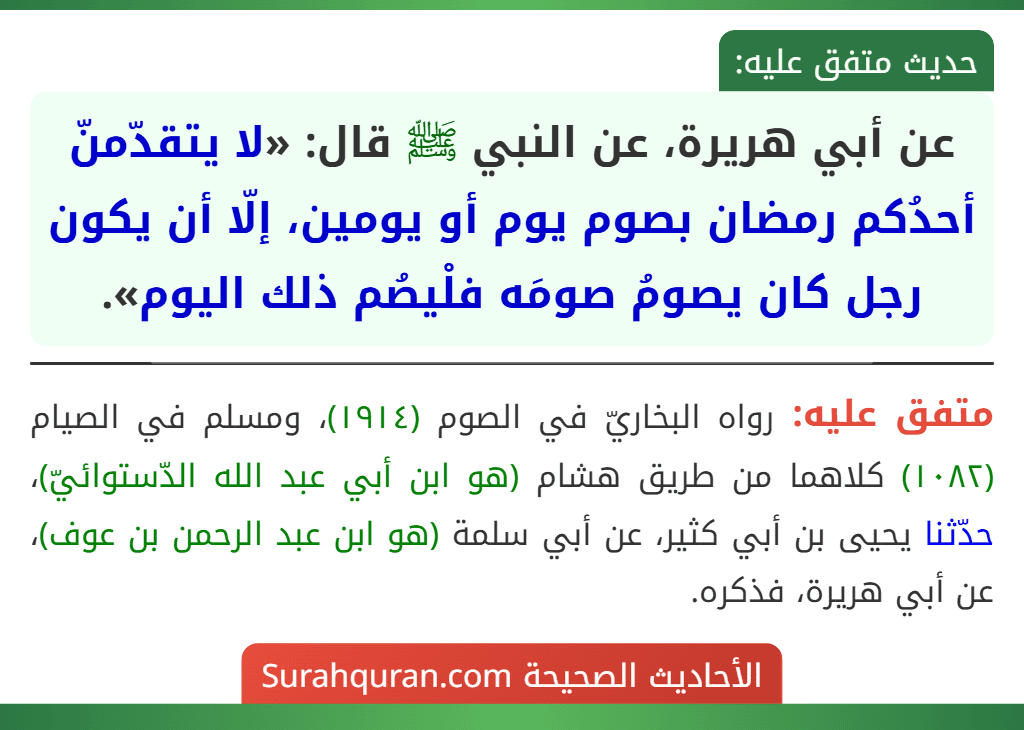عن أبي هريرة، عن النبي ﷺ قال: «لا يتقدّمنّ أحدُكم رمضان بصوم يوم أو يومين، إلّا أن يكون رجل كان يصومُ صومَه فلْيصُم ذلك اليوم».