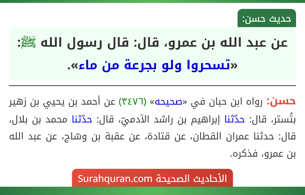 عن عبد الله بن عمرو، قال: قال رسول الله ﷺ: «تسحروا ولو بجرعة من ماء». عن عبد الله بن عمرو، قال: قال رسول الله ﷺ: «تسحروا ولو بجرعة من ماء».