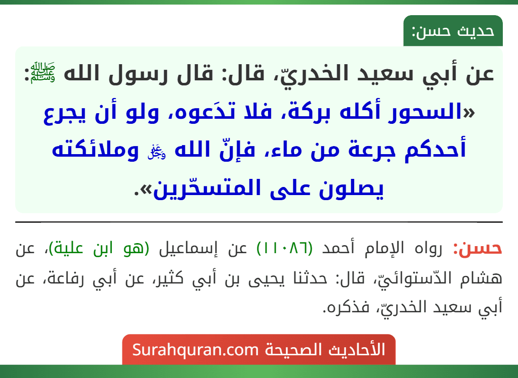 عن أبي سعيد الخدريّ، قال: قال رسول الله ﷺ: «السحور أكله بركة، فلا تدَعوه، ولو أن يجرع أحدكم جرعة من ماء، فإنّ الله ﷿ وملائكته يصلون على المتسحّرين».