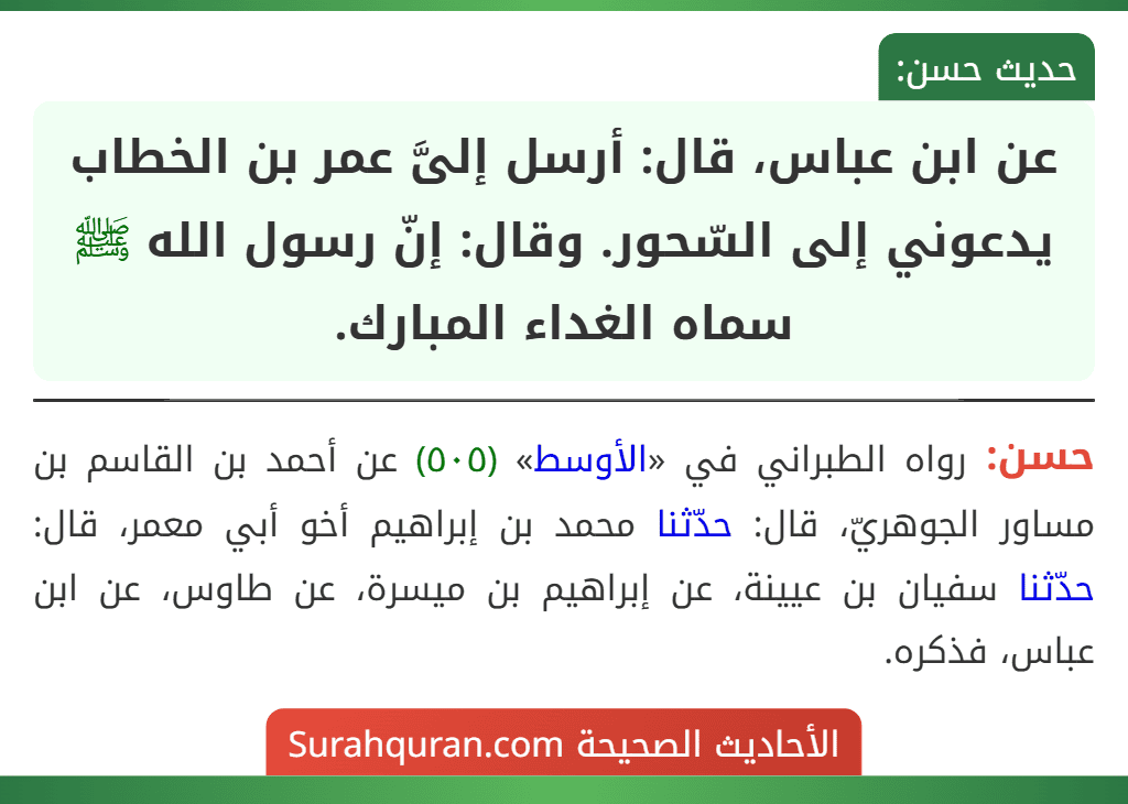 عن ابن عباس، قال: أرسل إلىَّ عمر بن الخطاب يدعوني إلى السّحور. وقال: إنّ رسول الله ﷺ سماه الغداء المبارك.