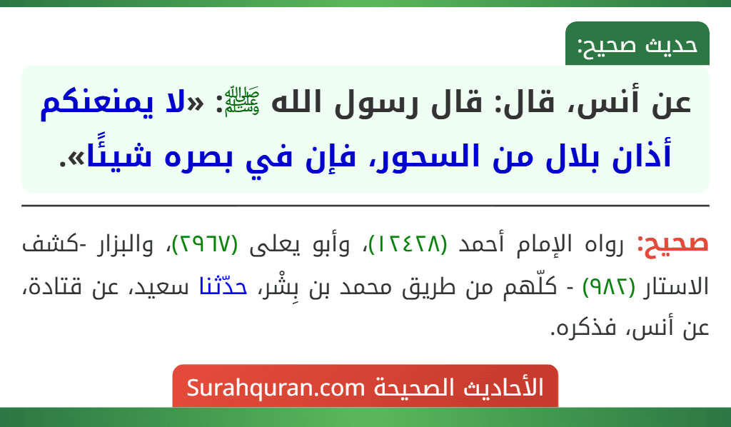 عن أنس، قال: قال رسول الله ﷺ: «لا يمنعنكم أذان بلال من السحور، فإن في بصره شيئًا». عن أنس، قال: قال رسول الله ﷺ: «لا يمنعنكم أذان بلال من السحور، فإن في بصره شيئًا».