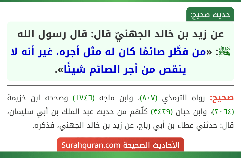 عن زيد بن خالد الجهنيّ قال: قال رسول الله ﷺ: «من فطَّر صائمًا كان له مثل أجره، غير أنه لا ينقص من أجر الصائم شيئًا». عن زيد بن خالد الجهنيّ قال: قال رسول الله ﷺ: «من فطَّر صائمًا كان له مثل أجره، غير أنه لا ينقص من أجر الصائم شيئًا».