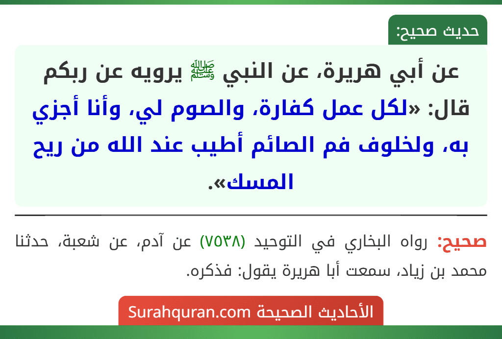 عن أبي هريرة، عن النبي ﷺ يرويه عن ربكم قال: «لكل عمل كفارة، والصوم لي، وأنا أجزي به، ولخلوف فم الصائم أطيب عند الله من ريح المسك».