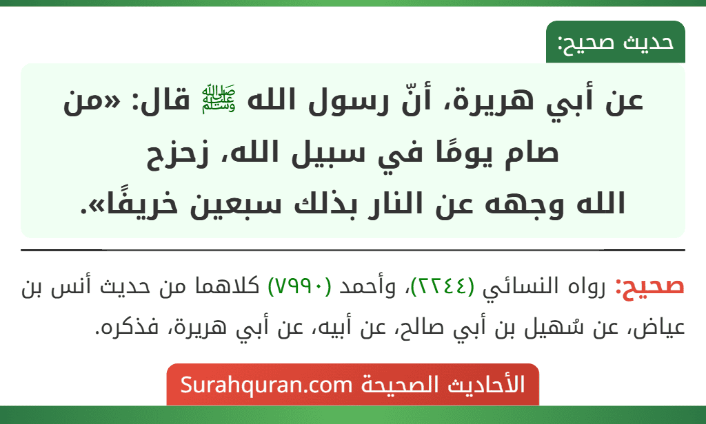 عن أبي هريرة، أنّ رسول الله ﷺ قال: «من صام يومًا في سبيل الله، زحزح
الله وجهه عن النار بذلك سبعين خريفًا». عن أبي هريرة، أنّ رسول الله ﷺ قال: «من صام يومًا في سبيل الله، زحزح
الله وجهه عن النار بذلك سبعين خريفًا».