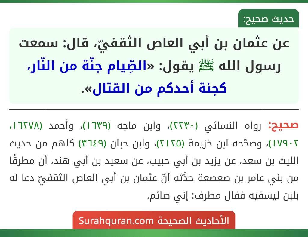 عن عثمان بن أبي العاص الثقفيّ، قال: سمعت رسول الله ﷺ يقول: «الصِّيام جنّة من النّار، كجنة أحدكم من القتال». عن عثمان بن أبي العاص الثقفيّ، قال: سمعت رسول الله ﷺ يقول: «الصِّيام جنّة من النّار، كجنة أحدكم من القتال».