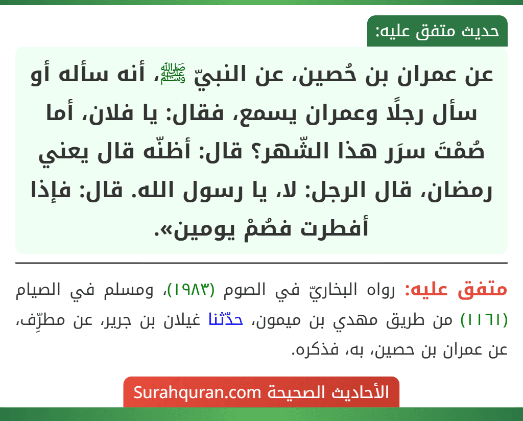 عن عمران بن حُصين، عن النبيّ ﷺ، أنه سأله أو سأل رجلًا وعمران يسمع، فقال: يا فلان، أما صُمْتَ سرَر هذا الشّهر؟ قال: أظنّه قال يعني رمضان، قال الرجل: لا، يا رسول الله. قال: فإذا أفطرت فصُمْ يومين».