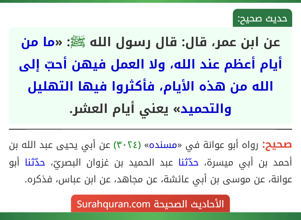 عن ابن عمر، قال: قال رسول الله ﷺ: «ما من أيام أعظم عند الله، ولا العمل فيهن أحبّ إلى الله من هذه الأيام، فأكثروا فيها التهليل والتحميد» يعني أيام العشر. عن ابن عمر، قال: قال رسول الله ﷺ: «ما من أيام أعظم عند الله، ولا العمل فيهن أحبّ إلى الله من هذه الأيام، فأكثروا فيها التهليل والتحميد» يعني أيام العشر.