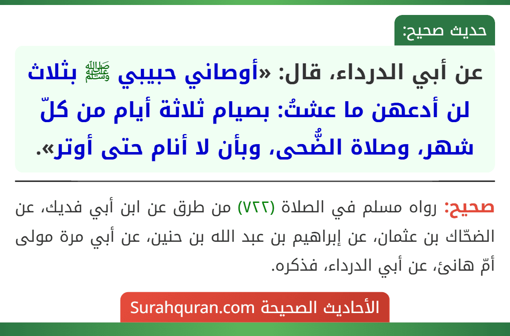 عن أبي الدرداء، قال: «أوصاني حبيبي ﷺ بثلاث لن أدعهن ما عشتُ: بصيام ثلاثة أيام من كلّ شهر، وصلاة الضُّحى، وبأن لا أنام حتى أوتر».