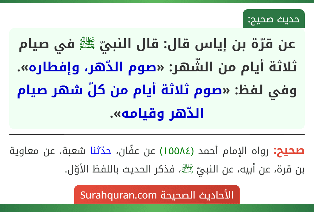 عن قرّة بن إياس قال: قال النبيّ ﷺ في صيام ثلاثة أيام من الشّهر: «صوم الدّهر، وإفطاره».
وفي لفظ: «صوم ثلاثة أيام من كلّ شهر صيام الدّهر وقيامه».