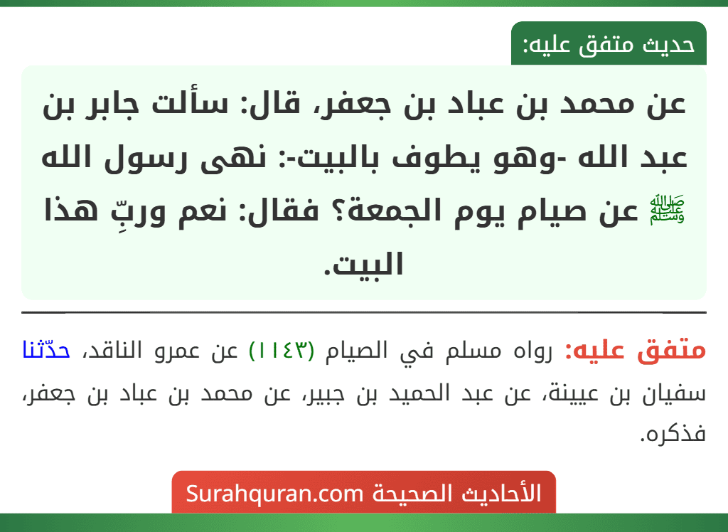 عن محمد بن عباد بن جعفر، قال: سألت جابر بن عبد الله -وهو يطوف بالبيت-: نهى رسول الله ﷺ عن صيام يوم الجمعة؟ فقال: نعم وربِّ هذا البيت.