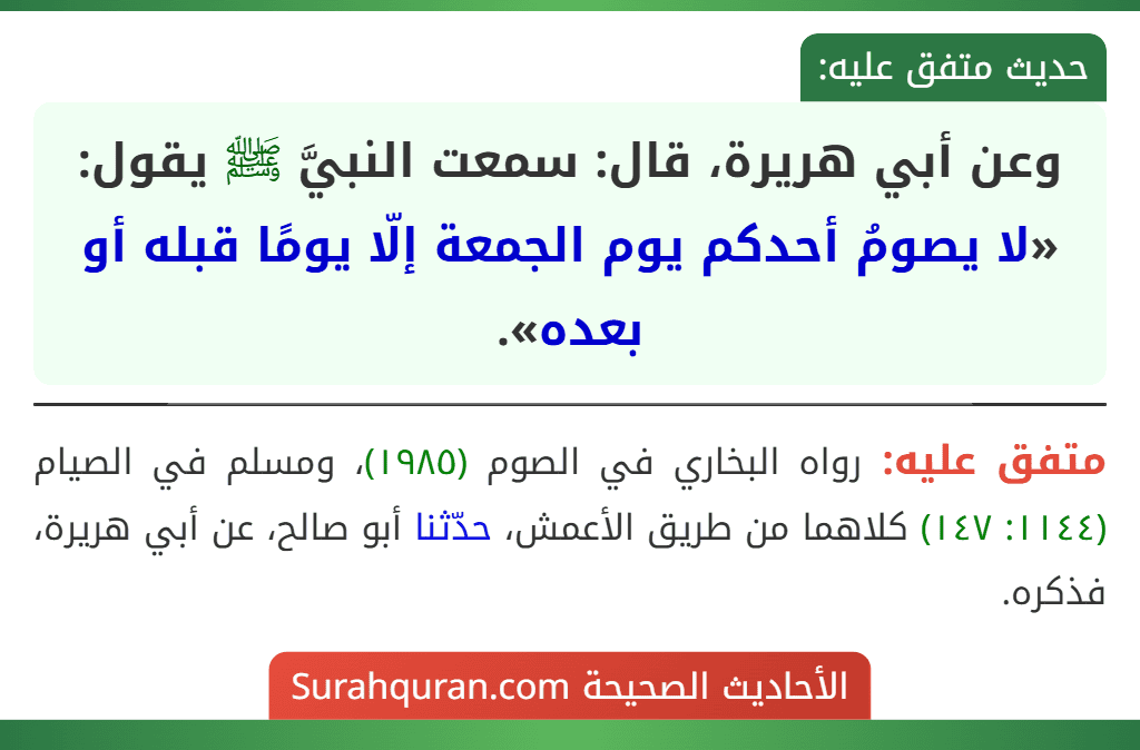 وعن أبي هريرة، قال: سمعت النبيَّ ﷺ يقول: «لا يصومُ أحدكم يوم الجمعة إلّا يومًا قبله أو بعده».