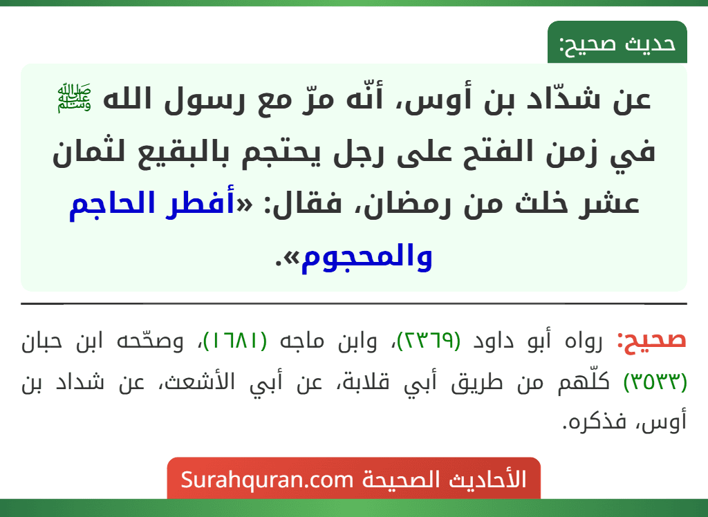 عن شدّاد بن أوس، أنّه مرّ مع رسول الله ﷺ في زمن الفتح على رجل يحتجم بالبقيع لثمان عشر خلث من رمضان، فقال: «أفطر الحاجم والمحجوم».