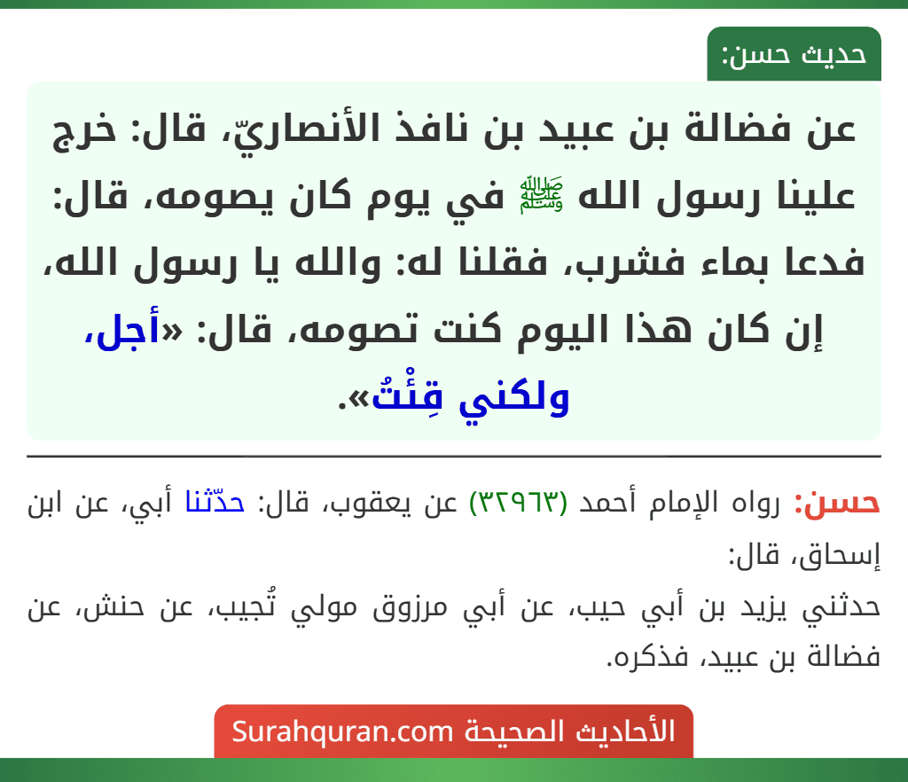 عن فضالة بن عبيد بن نافذ الأنصاريّ، قال: خرج علينا رسول الله ﷺ في يوم كان يصومه، قال: فدعا بماء فشرب، فقلنا له: والله يا رسول الله، إن كان هذا اليوم كنت تصومه، قال: «أجل، ولكني قِئْتُ».