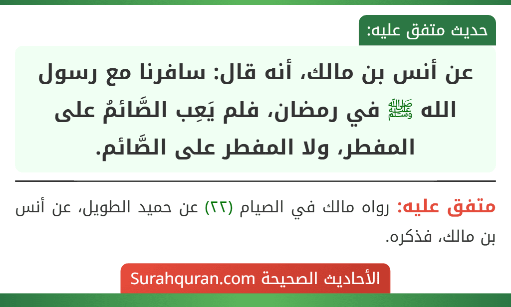 عن أنس بن مالك، أنه قال: سافرنا مع رسول الله ﷺ في رمضان، فلم يَعِب الصَّائمُ على المفطر، ولا المفطر على الصَّائم. عن أنس بن مالك، أنه قال: سافرنا مع رسول الله ﷺ في رمضان، فلم يَعِب الصَّائمُ على المفطر، ولا المفطر على الصَّائم.