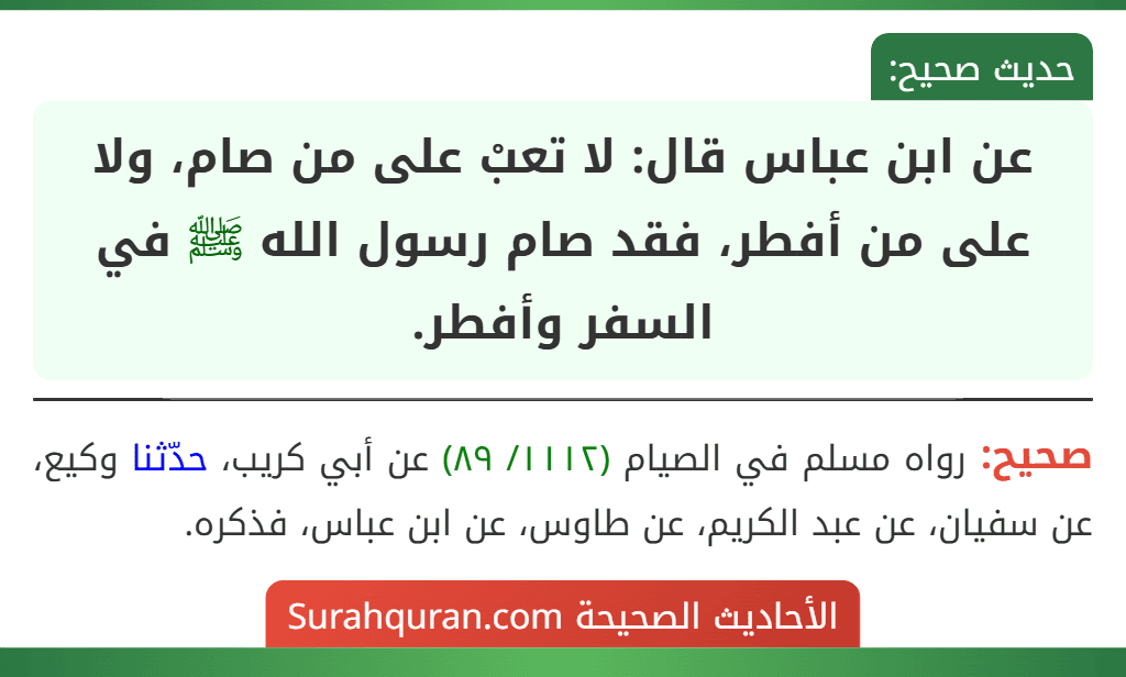 عن ابن عباس قال: لا تعبْ على من صام، ولا على من أفطر، فقد صام رسول الله ﷺ في السفر وأفطر.