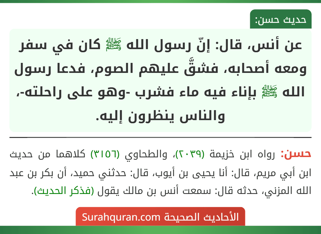 عن أنس، قال: إنّ رسول الله ﷺ كان في سفر ومعه أصحابه، فشقَّ عليهم الصوم، فدعا رسول الله ﷺ بإناء فيه ماء فشرب -وهو على راحلته-، والناس ينظرون إليه.