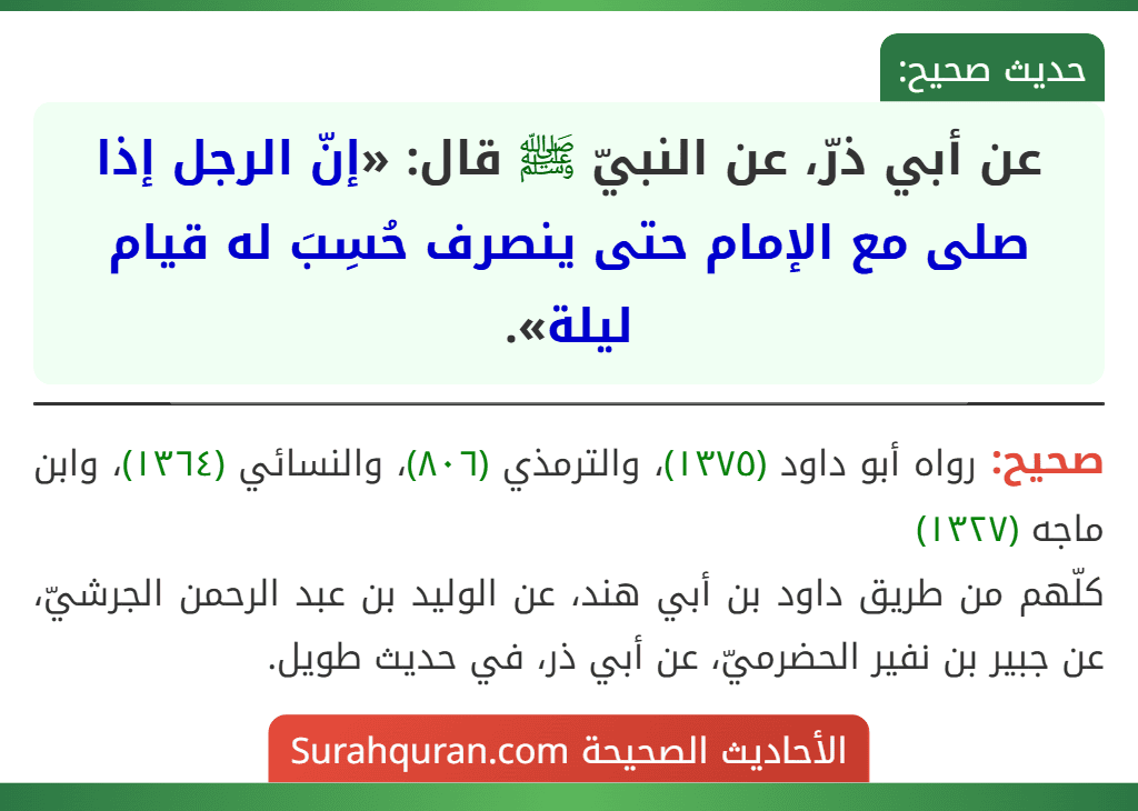 عن أبي ذرّ، عن النبيّ ﷺ قال: «إنّ الرجل إذا صلى مع الإمام حتى ينصرف حُسِبَ له قيام ليلة». عن أبي ذرّ، عن النبيّ ﷺ قال: «إنّ الرجل إذا صلى مع الإمام حتى ينصرف حُسِبَ له قيام ليلة».