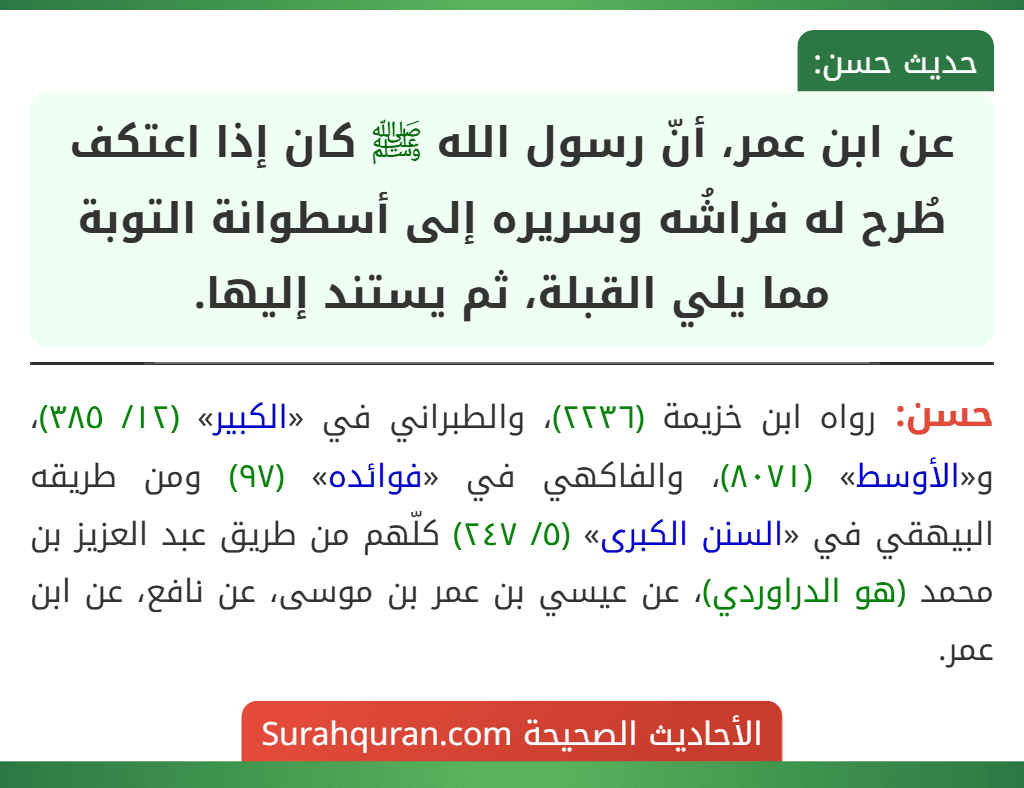 عن ابن عمر، أنّ رسول الله ﷺ كان إذا اعتكف طُرح له فراشُه وسريره إلى أسطوانة التوبة مما يلي القبلة، ثم يستند إليها. عن ابن عمر، أنّ رسول الله ﷺ كان إذا اعتكف طُرح له فراشُه وسريره إلى أسطوانة التوبة مما يلي القبلة، ثم يستند إليها.