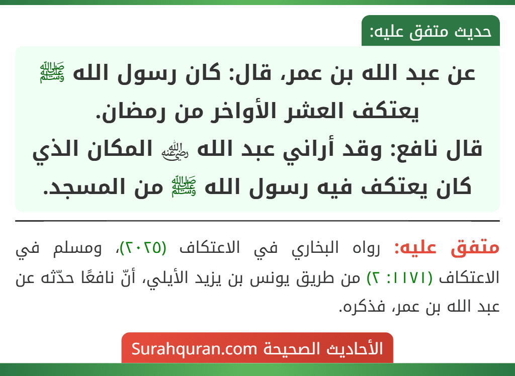 عن عبد الله بن عمر، قال: كان رسول الله ﷺ يعتكف العشر الأواخر من رمضان.
قال نافع: وقد أراني عبد الله ﵁ المكان الذي كان يعتكف فيه رسول الله ﷺ من المسجد.