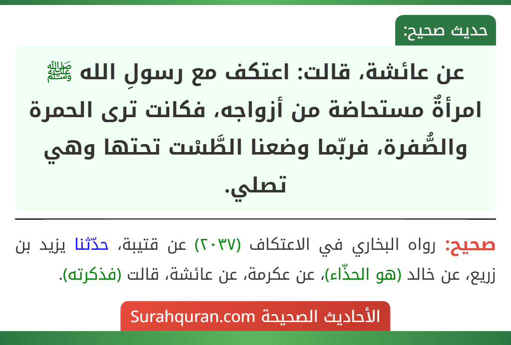 عن عائشة، قالت: اعتكف مع رسولِ الله ﷺ امرأةٌ مستحاضة من أزواجه، فكانت ترى الحمرة والصُّفرة، فربّما وضعنا الطَّسْت تحتها وهي تصلي.