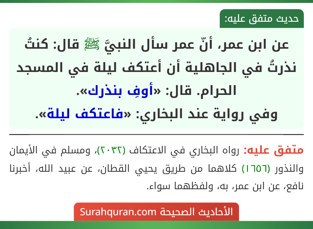 عن ابن عمر، أنّ عمر سأل النبيَّ ﷺ قال: كنتُ نذرتُ في الجاهلية أن أعتكف ليلة في المسجد الحرام. قال: «أوفِ بنذرك».
وفي رواية عند البخاري: «فاعتكف ليلة».