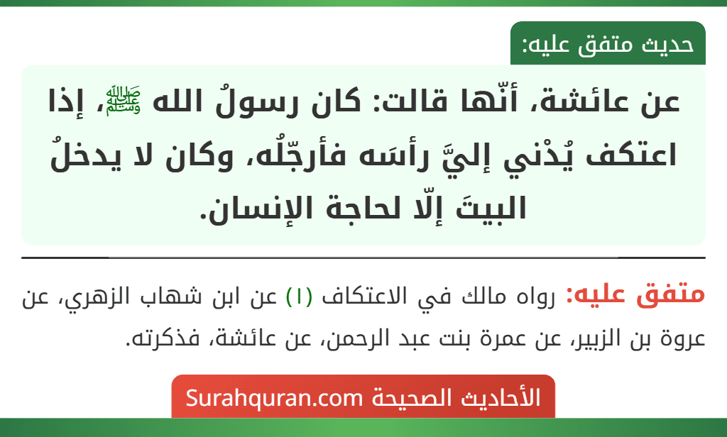 عن عائشة، أنّها قالت: كان رسولُ الله ﷺ، إذا اعتكف يُدْني إليَّ رأسَه فأرجّلُه، وكان لا يدخلُ البيتَ إلّا لحاجة الإنسان.