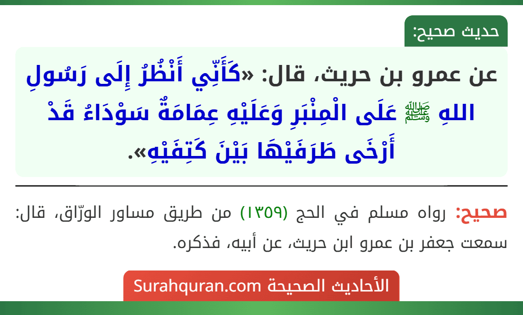 عن عمرو بن حريث، قال: «كَأَنِّي أَنْظُرُ إِلَى رَسُولِ اللهِ ﷺ عَلَى الْمِنْبَرِ وَعَلَيْهِ عِمَامَةٌ سَوْدَاءُ قَدْ أَرْخَى طَرَفَيْهَا بَيْنَ كَتِفَيْهِ».