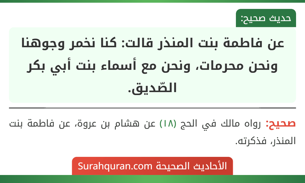 عن فاطمة بنت المنذر قالت: كنا نخمر وجوهنا ونحن محرمات، ونحن مع أسماء بنت أبي بكر الصّديق. عن فاطمة بنت المنذر قالت: كنا نخمر وجوهنا ونحن محرمات، ونحن مع أسماء بنت أبي بكر الصّديق.