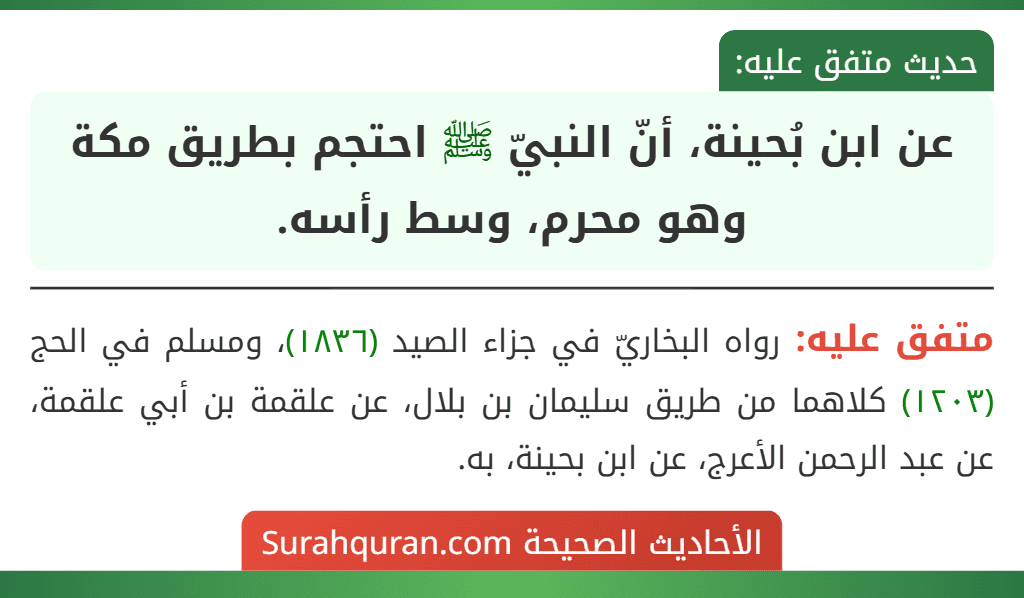 عن ابن بُحينة، أنّ النبيّ ﷺ احتجم بطريق مكة وهو محرم، وسط رأسه. عن ابن بُحينة، أنّ النبيّ ﷺ احتجم بطريق مكة وهو محرم، وسط رأسه.