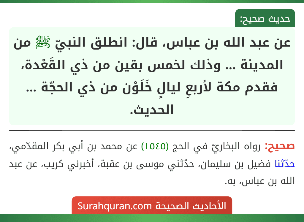 عن عبد الله بن عباس، قال: انطلق النبيّ ﷺ من المدينة ... وذلك لخمس بقين من ذي القَعْدة، فقدم مكة لأربعِ ليالٍ خَلَوْن من ذي الحجّة ... الحديث.