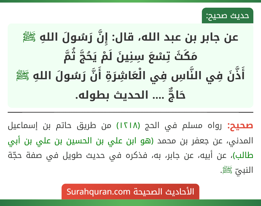 عن جابر بن عبد الله، قال: إِنَّ رَسُولَ اللهِ ﷺ مَكَثَ تِسْعَ سِنِينَ لَمْ يَحُجَّ ثُمَّ
أَذَّنَ فِي النَّاسِ فِي الْعَاشِرَةِ أَنَّ رَسُولَ اللهِ ﷺ حَاجٌّ .... الحديث بطوله.