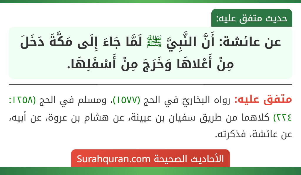 عن عائشة: أَنَّ النَّبِيَّ ﷺ لَمَّا جَاءَ إِلَى مَكَّةَ دَخَلَ مِنْ أَعْلاهَا وَخَرَجَ مِنْ أَسْفَلِهَا.