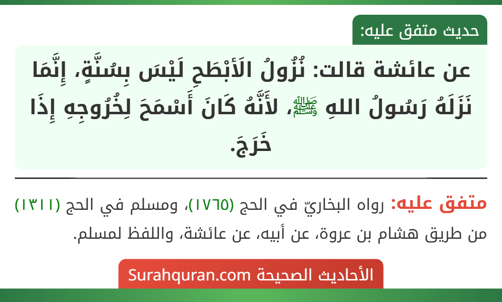 عن عائشة قالت: نُزُولُ الَأبْطَحِ لَيْسَ بِسُنَّةٍ، إِنَّمَا نَزَلَهُ رَسُولُ اللهِ ﷺ، لأَنَّهُ كَانَ أَسْمَحَ لِخُرُوجِهِ إِذَا خَرَجَ.