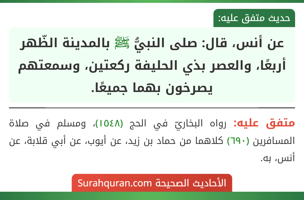 عن أنس، قال: صلى النبيُّ ﷺ بالمدينة الظّهر أربعًا، والعصر بذي الحليفة ركعتين، وسمعتهم يصرخون بهما جميعًا.