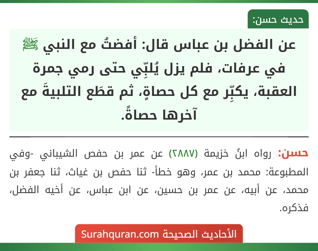 عن الفضل بن عباس قال: أفضتُ مع النبي ﷺ في عرفات، فلم يزل يُلبِّي حتى رمي جمرة العقبة، يكبِّر مع كل حصاةٍ، ثم قطَع التلبيةَ مع آخرها حصاةً.