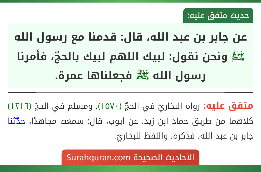 عن جابر بن عبد الله، قال: قدمنا مع رسول الله ﷺ ونحن نقول: لبيك اللهم لبيك بالحجّ، فأمرنا رسول الله ﷺ فجعلناها عمرة.