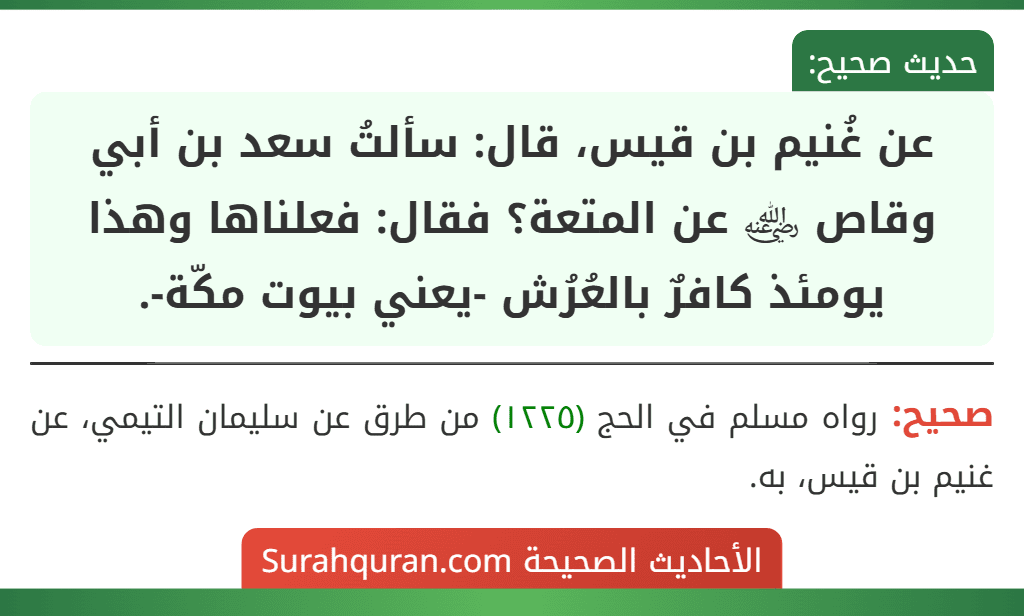 عن غُنيم بن قيس، قال: سألتُ سعد بن أبي وقاص ﵁ عن المتعة؟ فقال: فعلناها وهذا يومئذ كافرٌ بالعُرُش -يعني بيوت مكّة-.